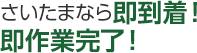 さいたまなら即到着！即作業完了！