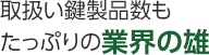 取扱い鍵製品数もたっぷりの業界の雄
