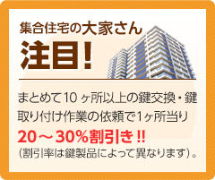 集合住宅まとめて10ヶ所以上の鍵交換・鍵取り付け作業の依頼で20～30％割引き!! 
